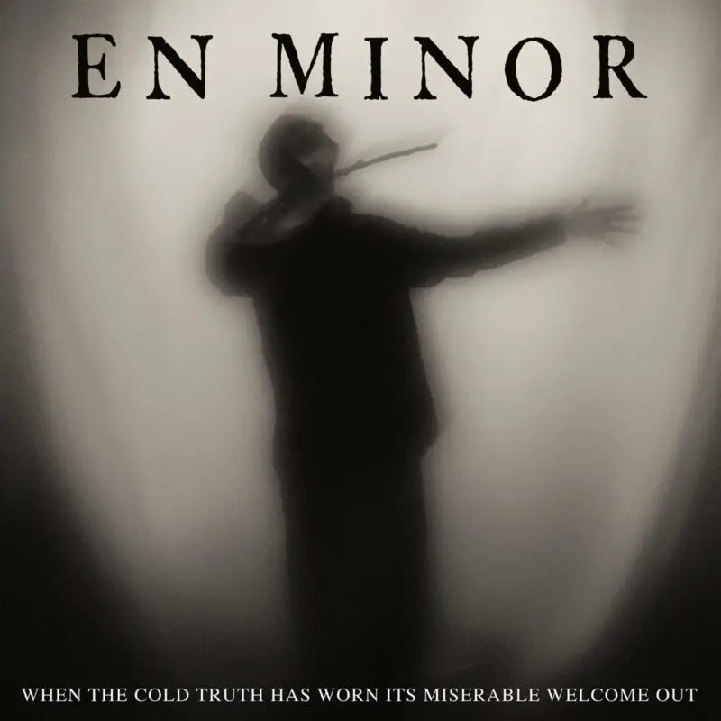 En Minor When The Cold Truth Has Worn Its Miserable Welcome Out